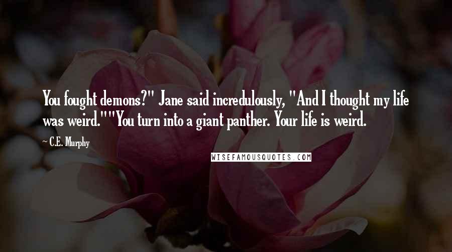 C.E. Murphy Quotes: You fought demons?" Jane said incredulously, "And I thought my life was weird.""You turn into a giant panther. Your life is weird.