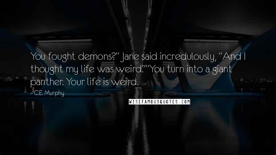 C.E. Murphy Quotes: You fought demons?" Jane said incredulously, "And I thought my life was weird.""You turn into a giant panther. Your life is weird.