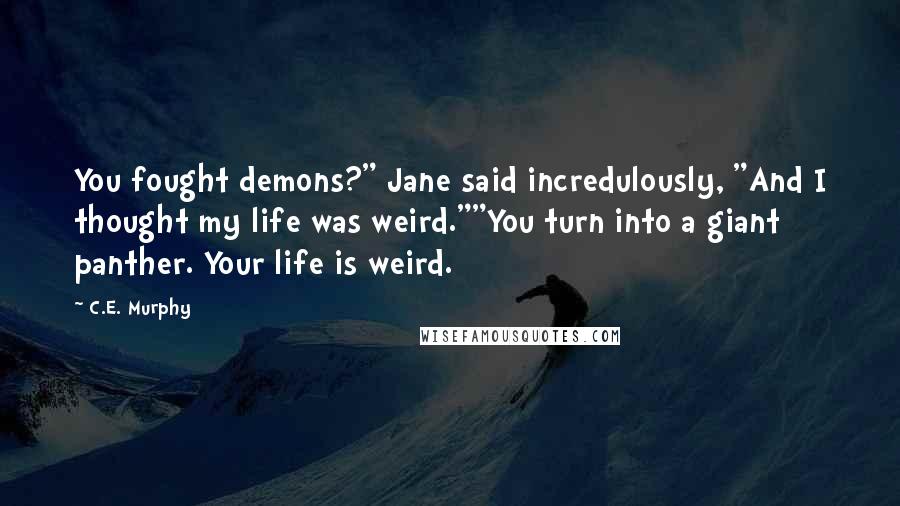 C.E. Murphy Quotes: You fought demons?" Jane said incredulously, "And I thought my life was weird.""You turn into a giant panther. Your life is weird.