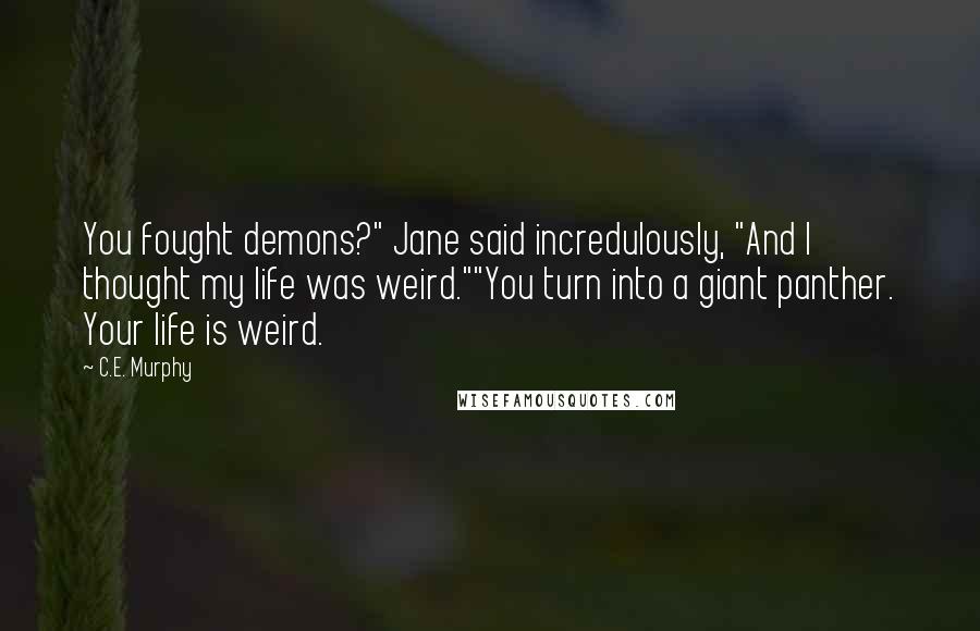 C.E. Murphy Quotes: You fought demons?" Jane said incredulously, "And I thought my life was weird.""You turn into a giant panther. Your life is weird.