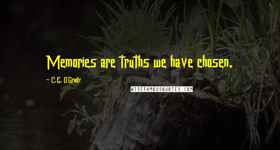 C.E. O'Grady Quotes: Memories are truths we have chosen.