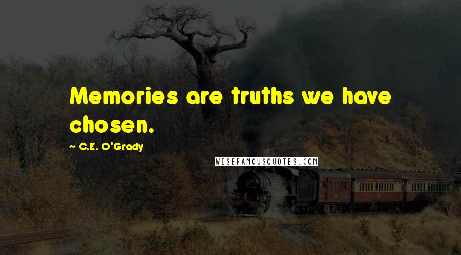 C.E. O'Grady Quotes: Memories are truths we have chosen.