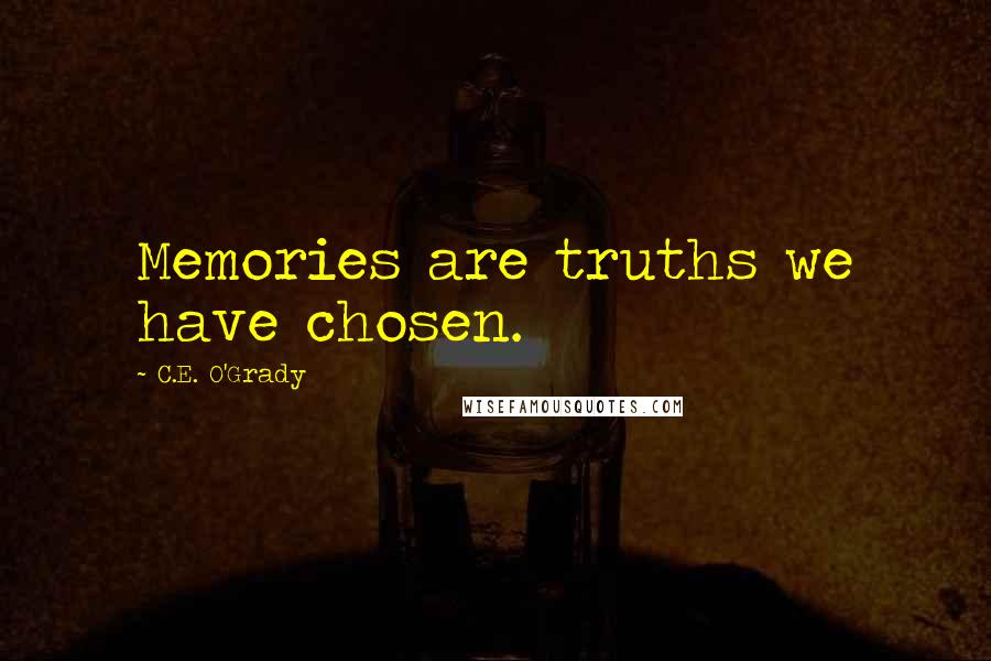 C.E. O'Grady Quotes: Memories are truths we have chosen.