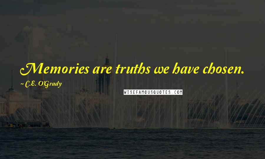 C.E. O'Grady Quotes: Memories are truths we have chosen.