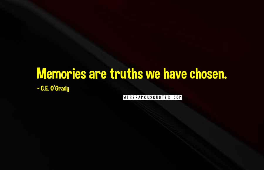 C.E. O'Grady Quotes: Memories are truths we have chosen.