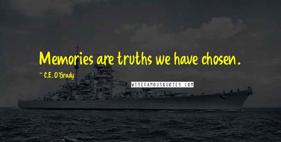 C.E. O'Grady Quotes: Memories are truths we have chosen.