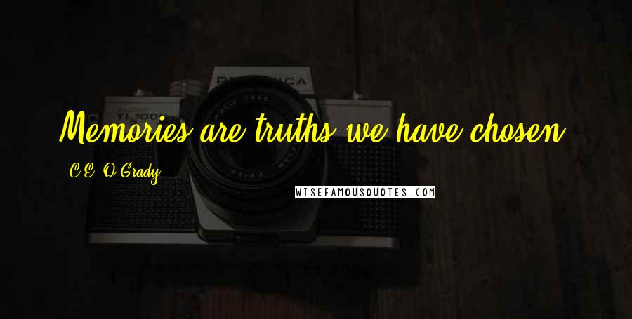 C.E. O'Grady Quotes: Memories are truths we have chosen.