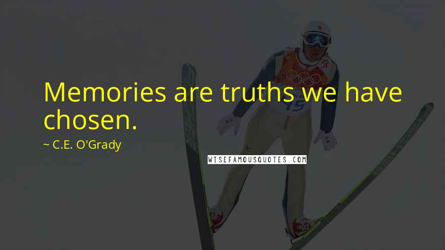 C.E. O'Grady Quotes: Memories are truths we have chosen.