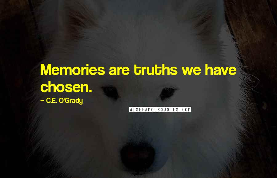 C.E. O'Grady Quotes: Memories are truths we have chosen.