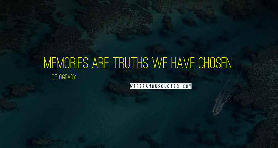 C.E. O'Grady Quotes: Memories are truths we have chosen.