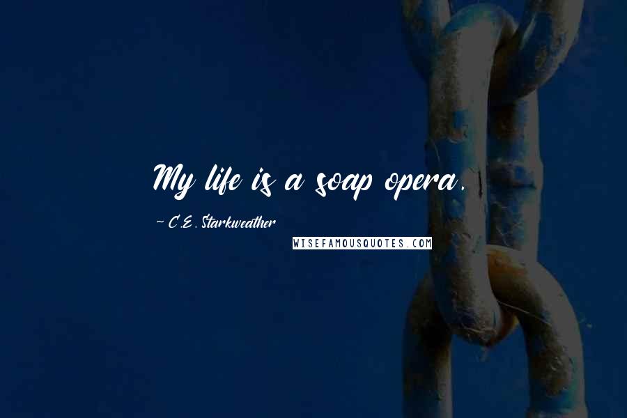 C.E. Starkweather Quotes: My life is a soap opera.