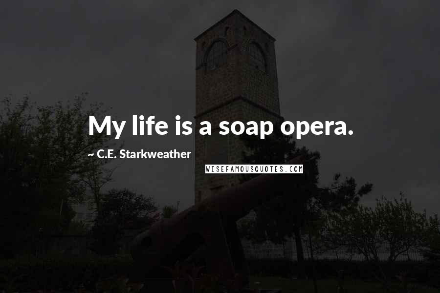 C.E. Starkweather Quotes: My life is a soap opera.