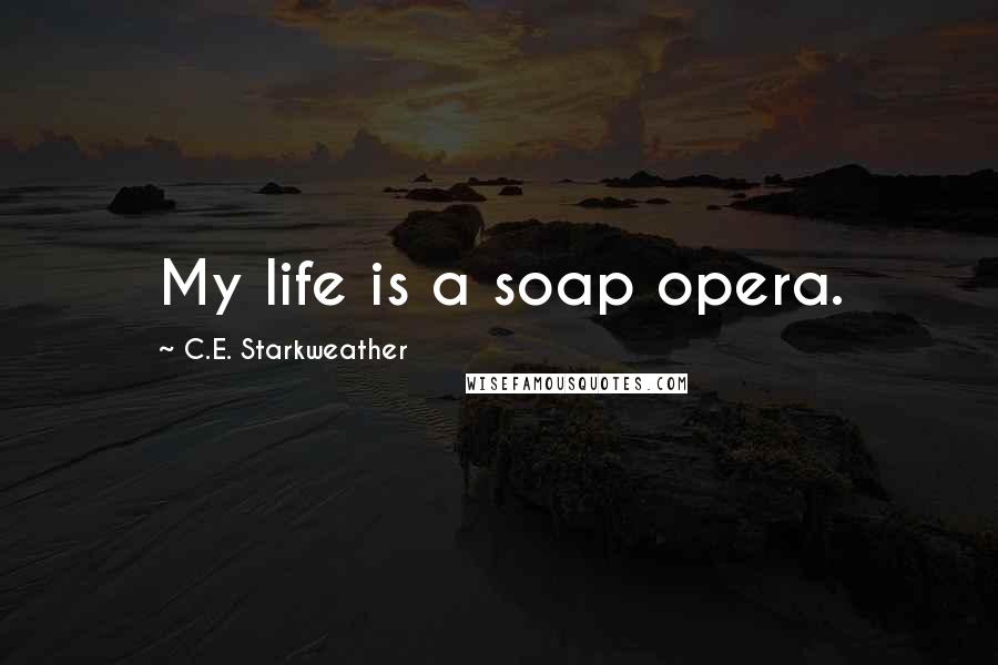 C.E. Starkweather Quotes: My life is a soap opera.