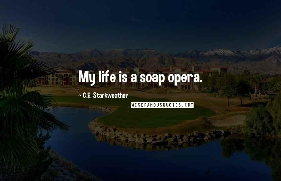 C.E. Starkweather Quotes: My life is a soap opera.