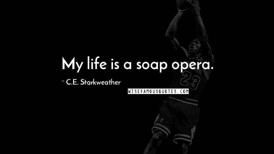 C.E. Starkweather Quotes: My life is a soap opera.