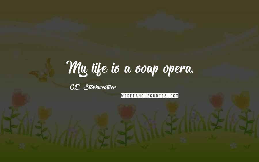 C.E. Starkweather Quotes: My life is a soap opera.