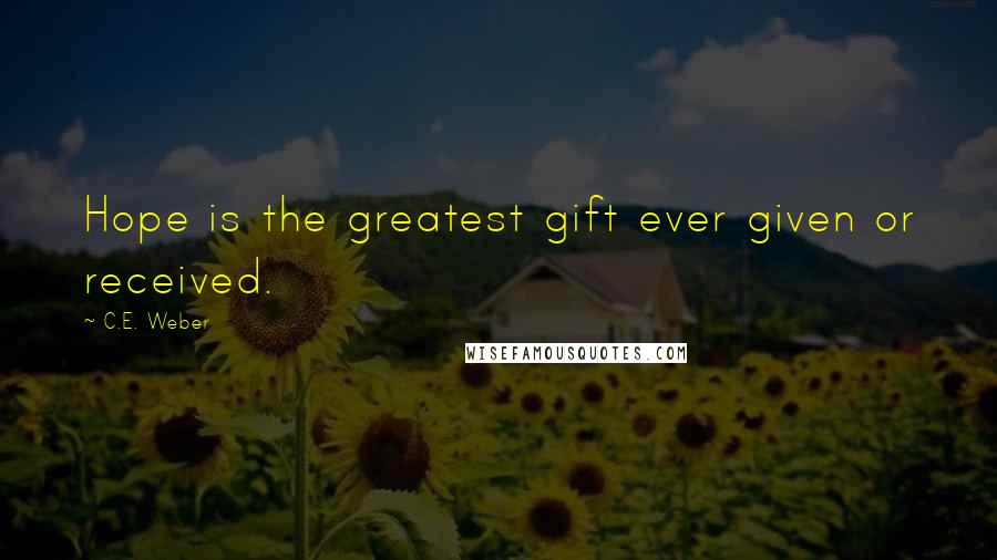 C.E. Weber Quotes: Hope is the greatest gift ever given or received.