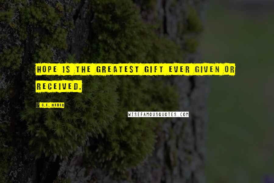 C.E. Weber Quotes: Hope is the greatest gift ever given or received.