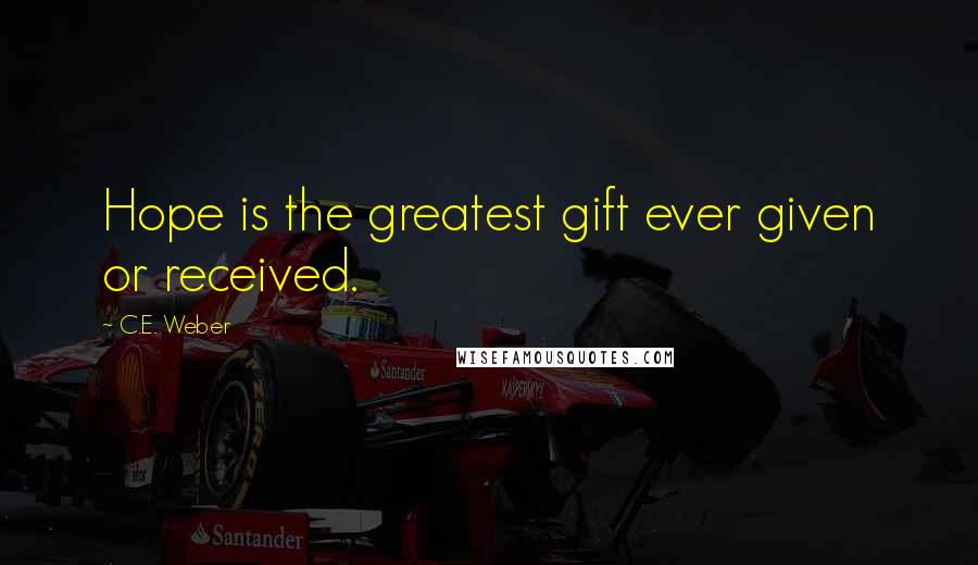 C.E. Weber Quotes: Hope is the greatest gift ever given or received.