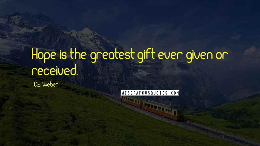 C.E. Weber Quotes: Hope is the greatest gift ever given or received.