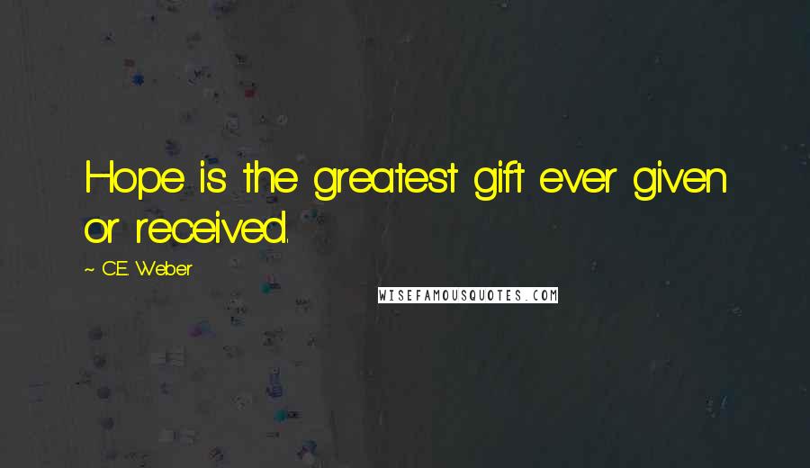 C.E. Weber Quotes: Hope is the greatest gift ever given or received.