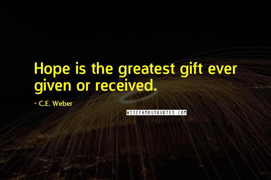 C.E. Weber Quotes: Hope is the greatest gift ever given or received.