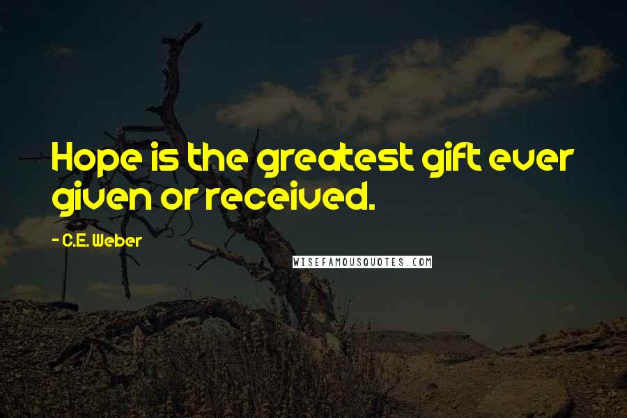 C.E. Weber Quotes: Hope is the greatest gift ever given or received.