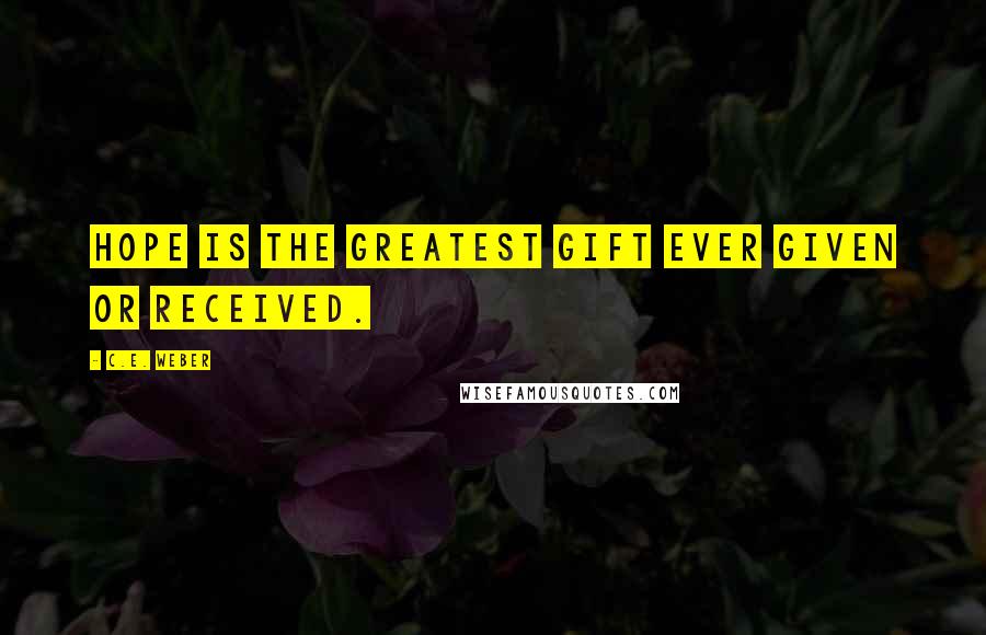 C.E. Weber Quotes: Hope is the greatest gift ever given or received.