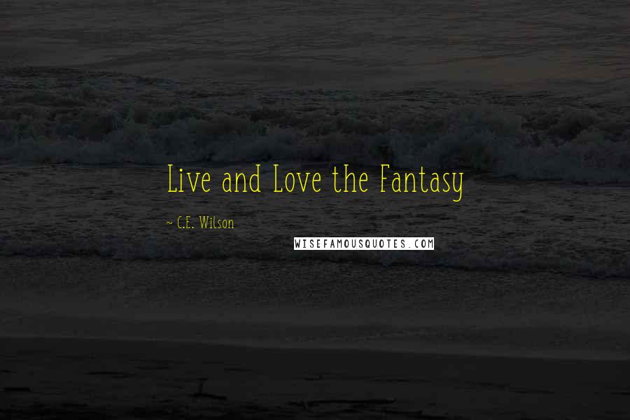 C.E. Wilson Quotes: Live and Love the Fantasy