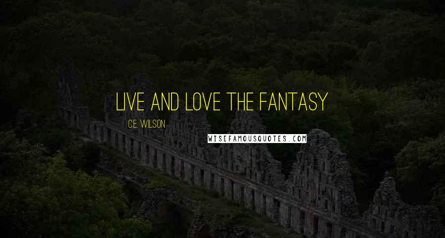 C.E. Wilson Quotes: Live and Love the Fantasy
