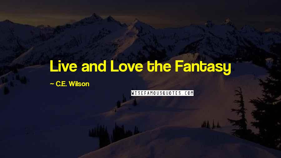 C.E. Wilson Quotes: Live and Love the Fantasy