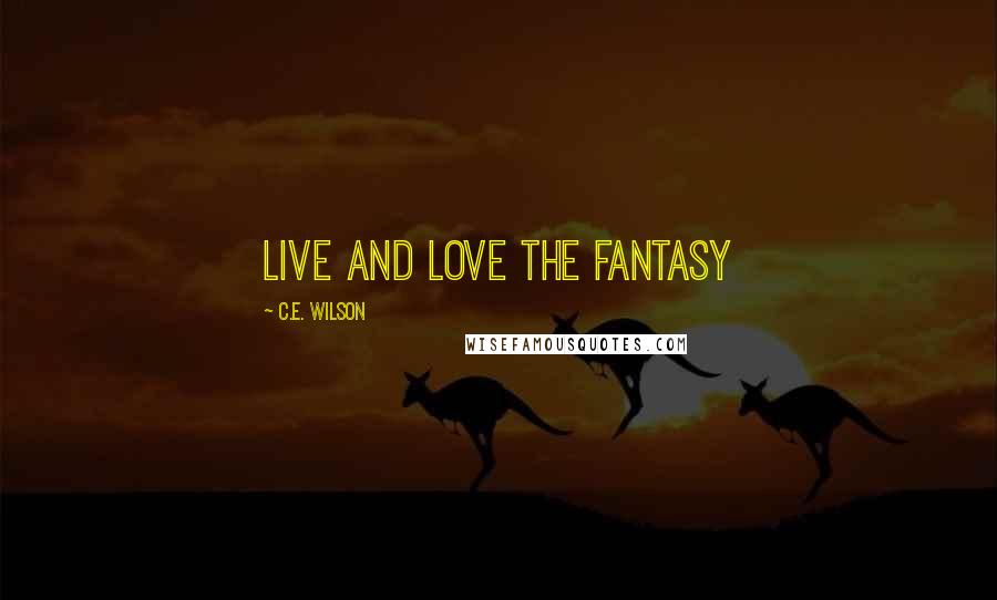 C.E. Wilson Quotes: Live and Love the Fantasy