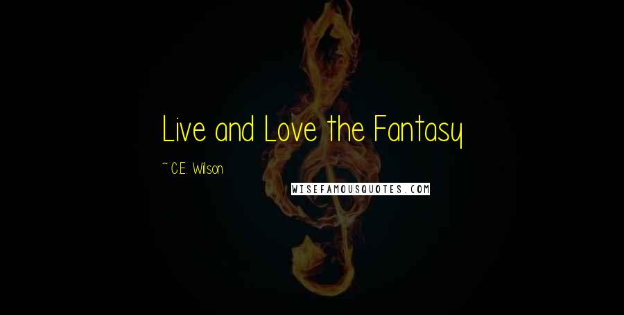 C.E. Wilson Quotes: Live and Love the Fantasy