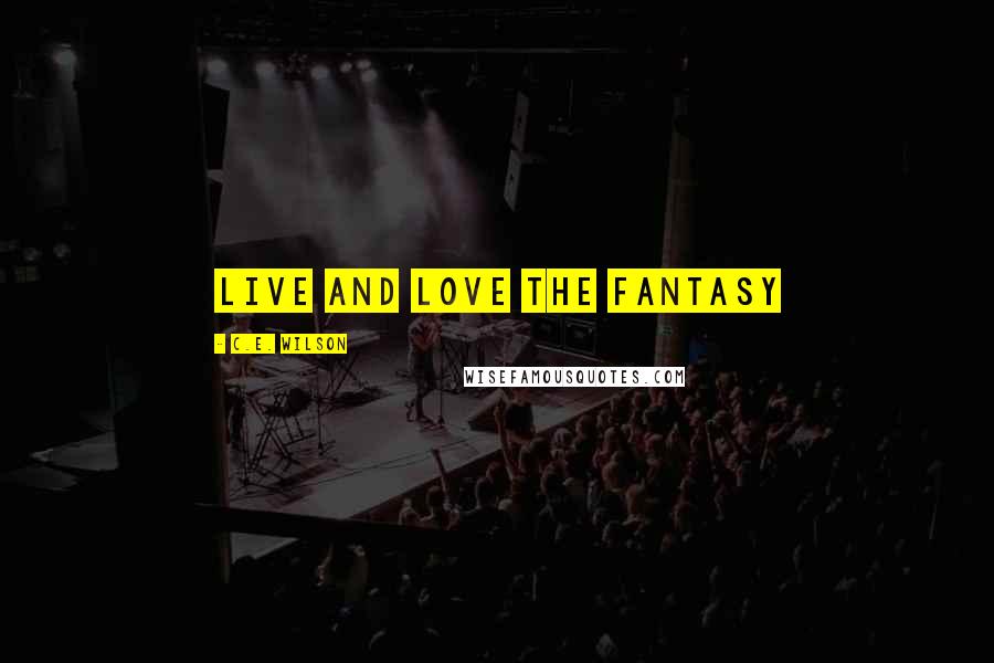 C.E. Wilson Quotes: Live and Love the Fantasy