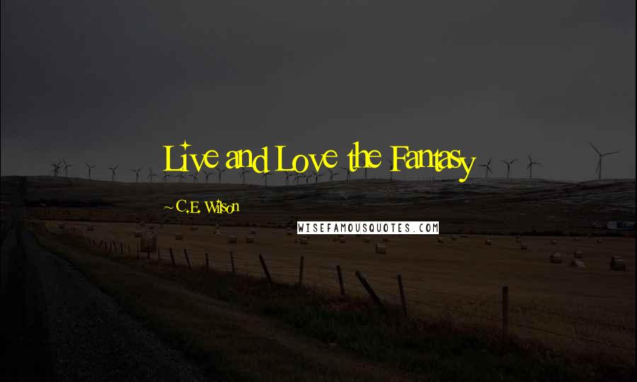 C.E. Wilson Quotes: Live and Love the Fantasy