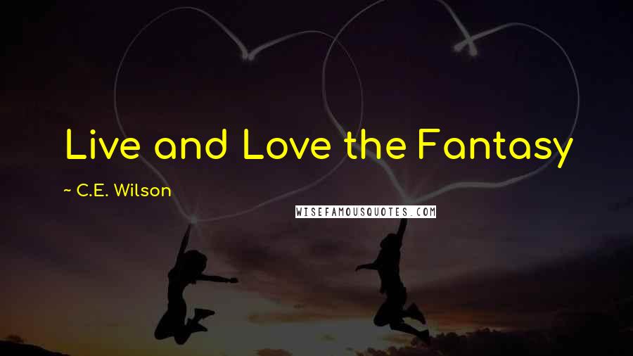 C.E. Wilson Quotes: Live and Love the Fantasy