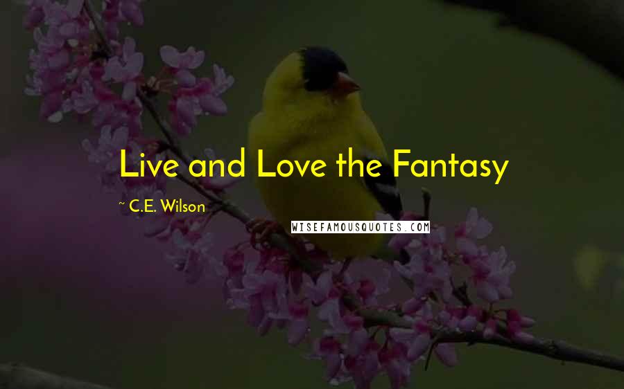 C.E. Wilson Quotes: Live and Love the Fantasy