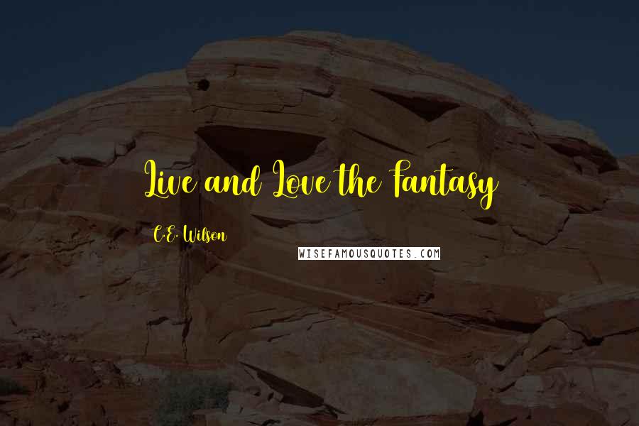 C.E. Wilson Quotes: Live and Love the Fantasy