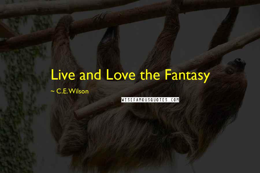 C.E. Wilson Quotes: Live and Love the Fantasy