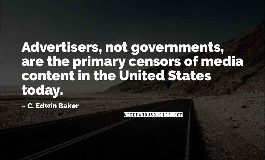 C. Edwin Baker Quotes: Advertisers, not governments, are the primary censors of media content in the United States today.