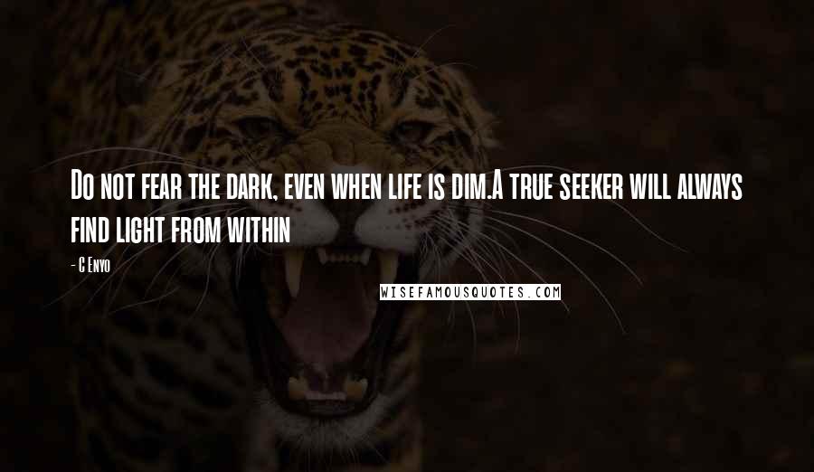 C Enyo Quotes: Do not fear the dark, even when life is dim.A true seeker will always find light from within