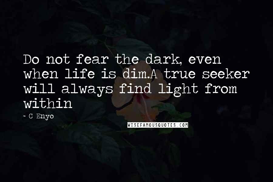 C Enyo Quotes: Do not fear the dark, even when life is dim.A true seeker will always find light from within