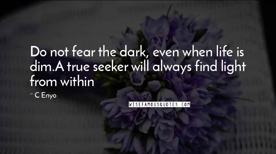 C Enyo Quotes: Do not fear the dark, even when life is dim.A true seeker will always find light from within