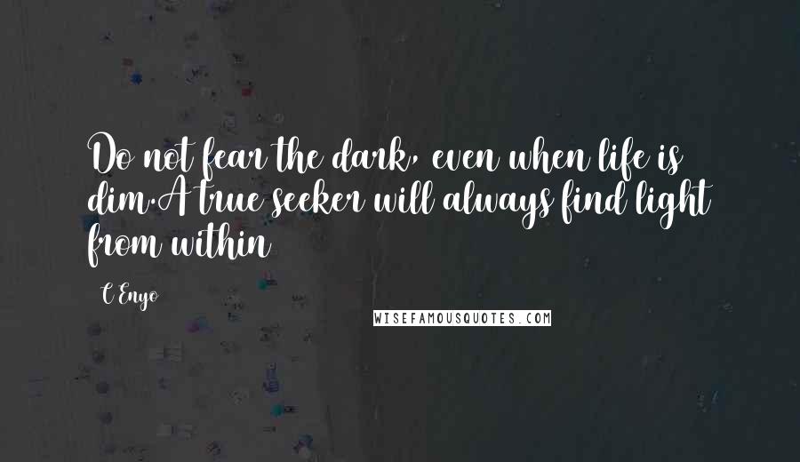 C Enyo Quotes: Do not fear the dark, even when life is dim.A true seeker will always find light from within