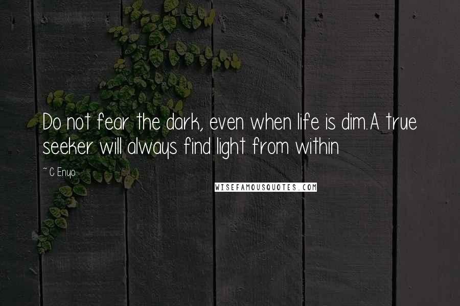 C Enyo Quotes: Do not fear the dark, even when life is dim.A true seeker will always find light from within