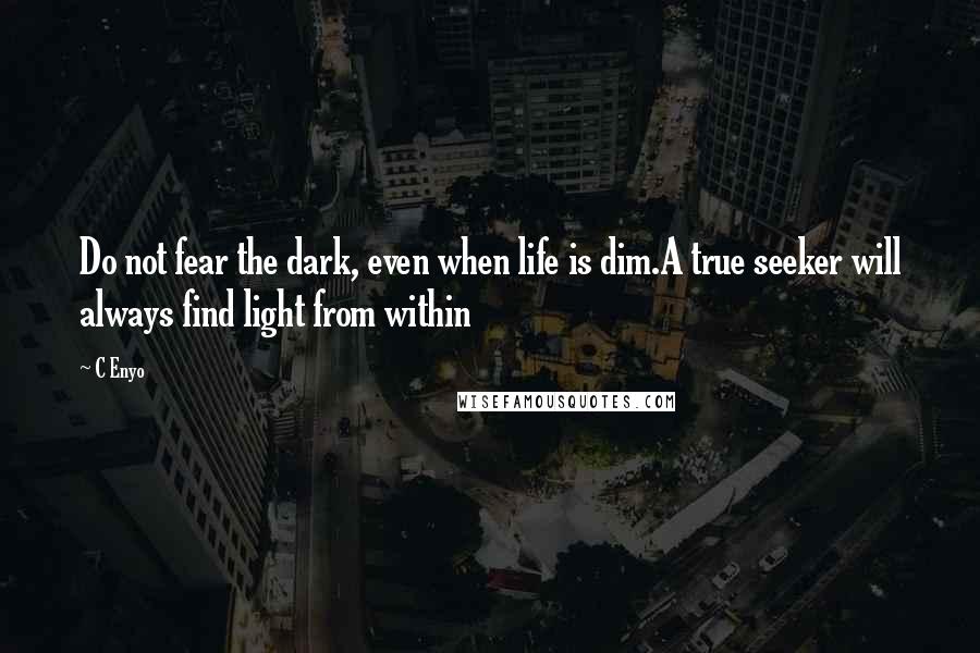 C Enyo Quotes: Do not fear the dark, even when life is dim.A true seeker will always find light from within