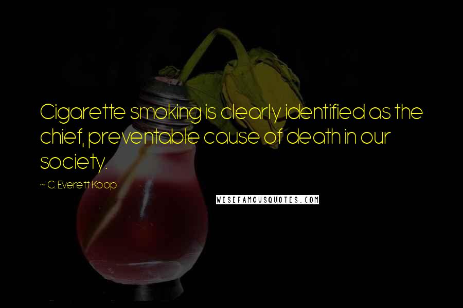 C. Everett Koop Quotes: Cigarette smoking is clearly identified as the chief, preventable cause of death in our society.