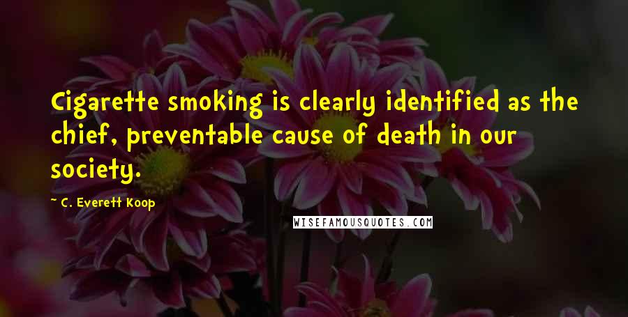 C. Everett Koop Quotes: Cigarette smoking is clearly identified as the chief, preventable cause of death in our society.
