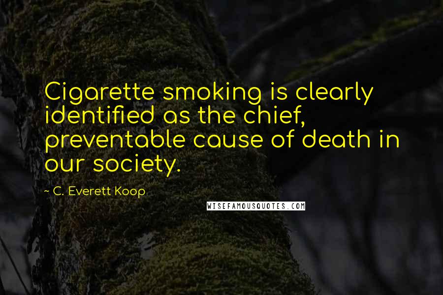 C. Everett Koop Quotes: Cigarette smoking is clearly identified as the chief, preventable cause of death in our society.