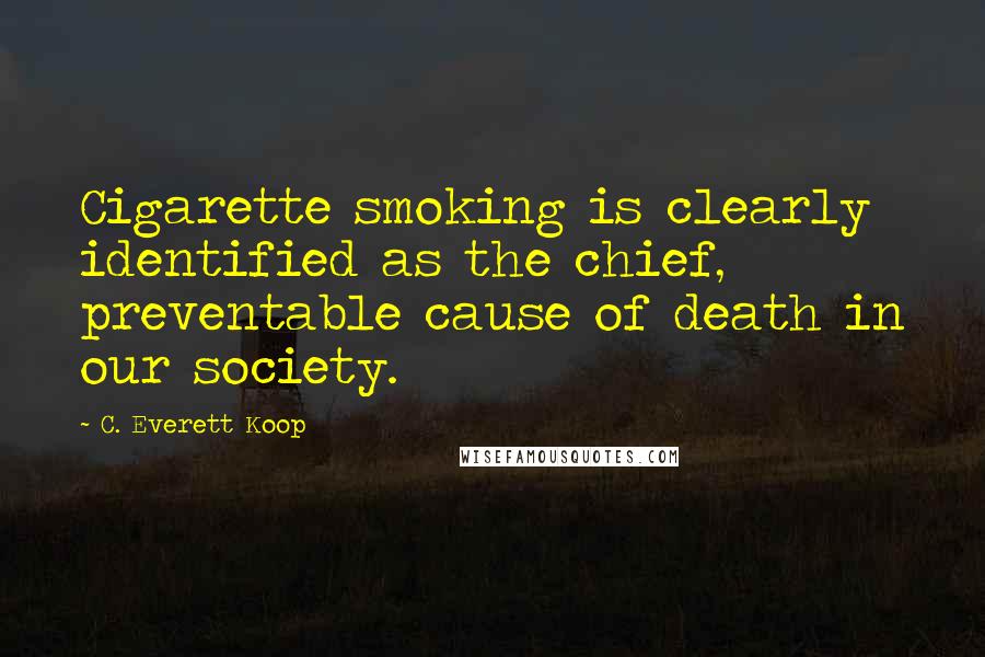 C. Everett Koop Quotes: Cigarette smoking is clearly identified as the chief, preventable cause of death in our society.